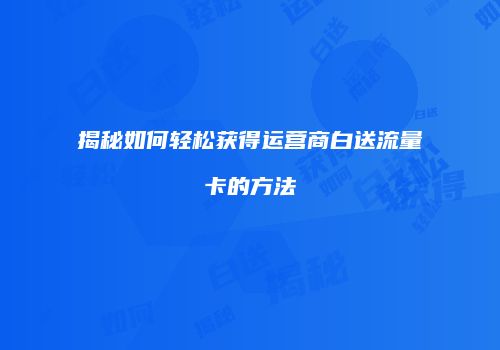 揭秘如何轻松获得运营商白送流量卡的方法