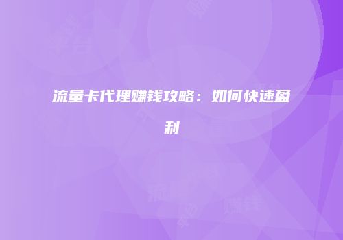 流量卡代理赚钱攻略：如何快速盈利