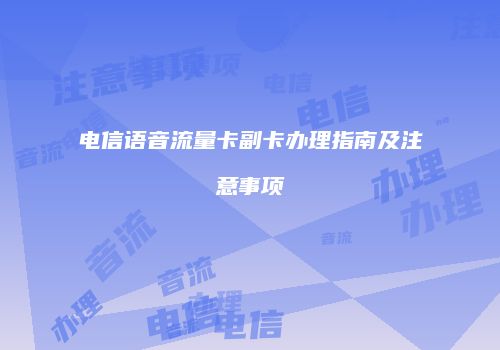 电信语音流量卡副卡办理指南及注意事项