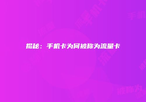 揭秘：手机卡为何被称为流量卡