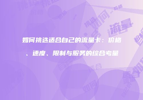 如何挑选适合自己的流量卡：价格、速度、限制与服务的综合考量