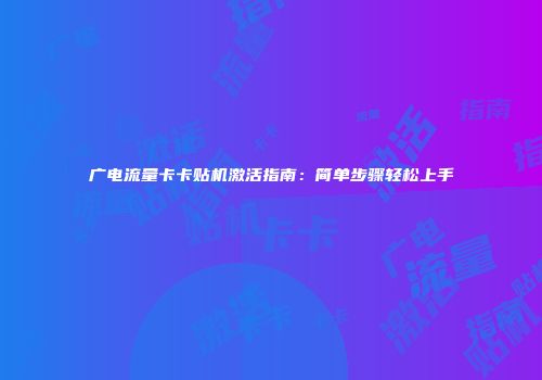 广电流量卡卡贴机激活指南：简单步骤轻松上手