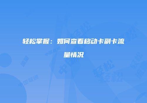 轻松掌握:如何查看移动卡副卡流量情况
