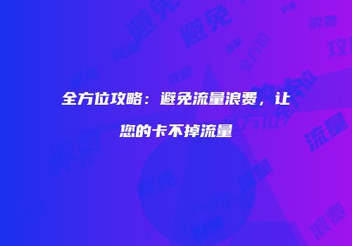 全方位攻略：避免流量浪费，让您的卡不掉流量