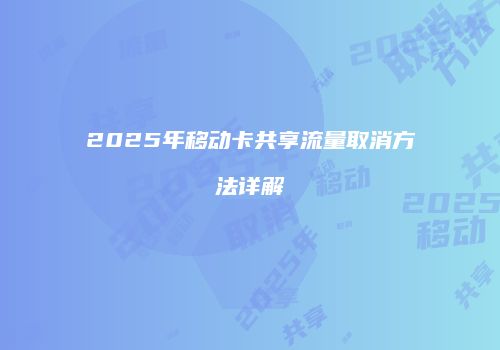 2025年移动卡共享流量取消方法详解