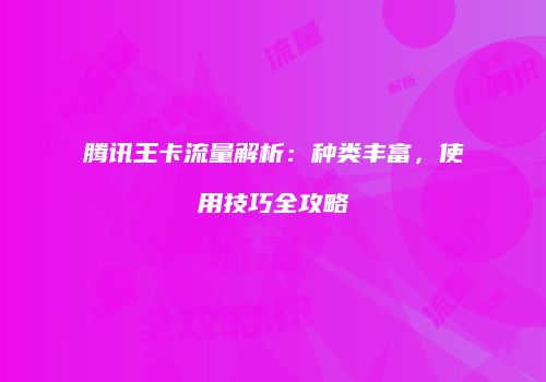 腾讯王卡流量解析：种类丰富，使用技巧全攻略