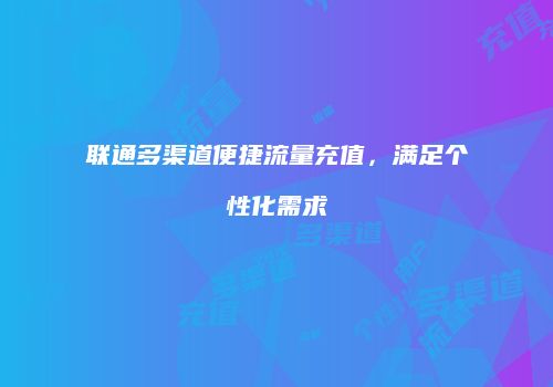 联通多渠道便捷流量充值，满足个性化需求