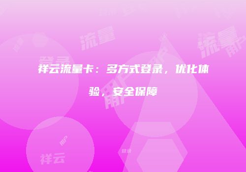祥云流量卡：多方式登录，优化体验，安全保障