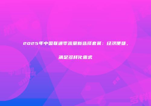 2025年中国联通零流量新选择套餐：经济便捷，满足多样化需求