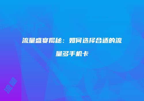 流量盛宴揭秘:如何选择合适的流量多手机卡