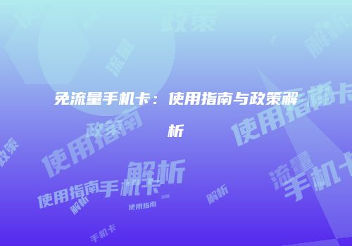 免流量手机卡:使用指南与政策解析