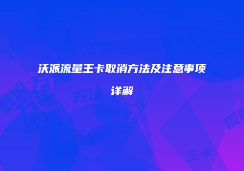 沃派流量王卡取消方法及注意事项详解