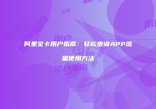 阿里宝卡用户指南：轻松查询APP流量使用方法