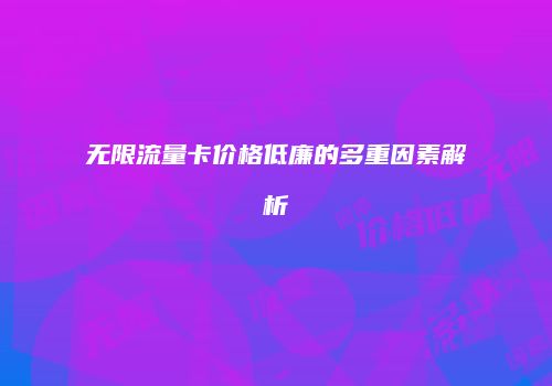 无限流量卡价格低廉的多重因素解析
