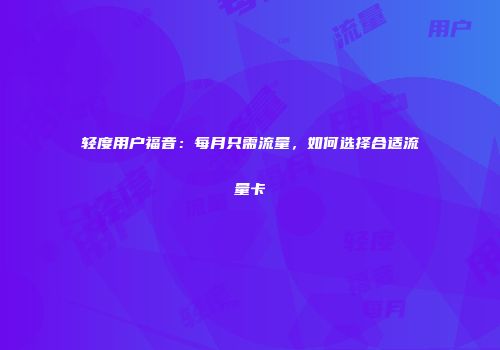 轻度用户福音：每月只需流量，如何选择合适流量卡