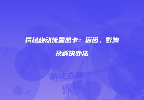揭秘移动流量总卡:原因、影响及解决办法