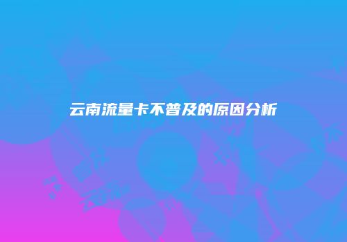 云南流量卡不普及的原因分析