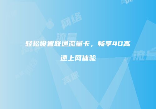 轻松设置联通流量卡，畅享4G高速上网体验