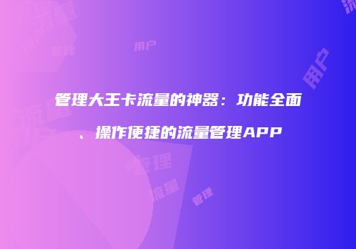 管理大王卡流量的神器：功能全面、操作便捷的流量管理APP