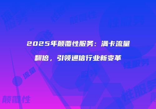 2025年颠覆性服务:满卡流量翻倍,引领通信行业新变革