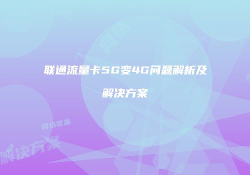 联通流量卡5G变4G问题解析及解决方案