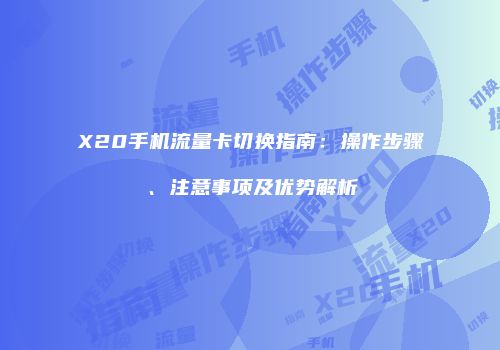 X20手机流量卡切换指南：操作步骤、注意事项及优势解析