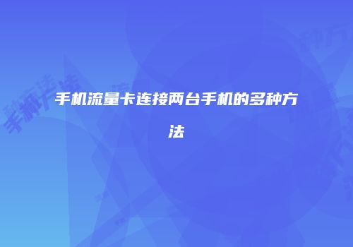 手机流量卡连接两台手机的多种方法