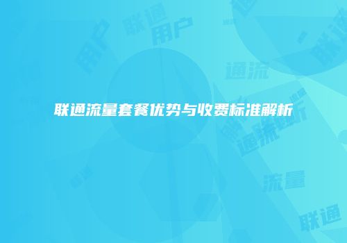 联通流量套餐优势与收费标准解析