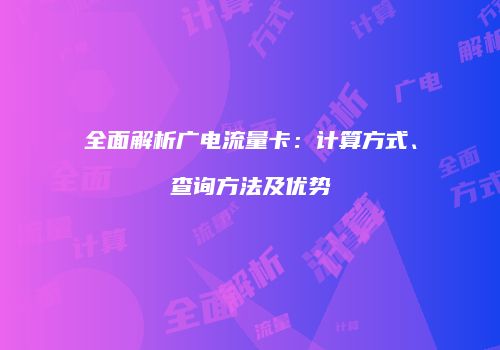 全面解析广电流量卡：计算方式、查询方法及优势
