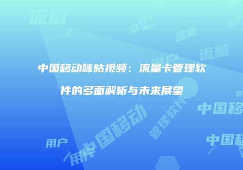 中国移动咪咕视频：流量卡管理软件的多面解析与未来展望