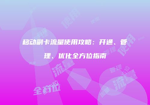 移动副卡流量使用攻略：开通、管理、优化全方位指南