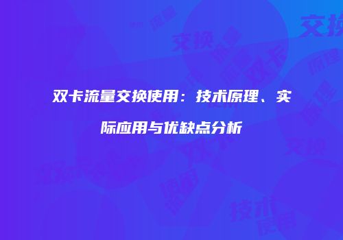 双卡流量交换使用:技术原理、实际应用与优缺点分析
