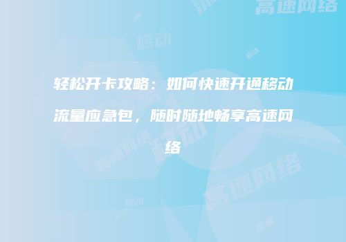 轻松开卡攻略：如何快速开通移动流量应急包，随时随地畅享高速网络