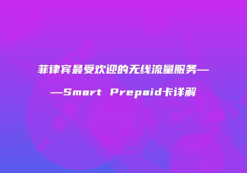 菲律宾最受欢迎的无线流量服务——Smart Prepaid卡详解