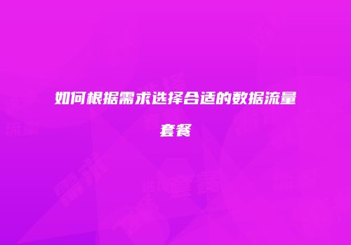 如何根据需求选择合适的数据流量套餐