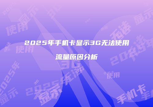 2025年手机卡显示3G无法使用流量原因分析