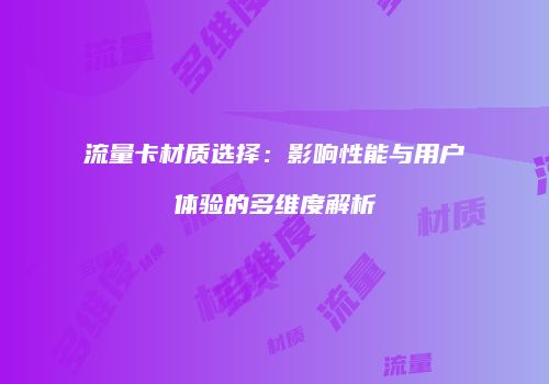 流量卡材质选择：影响性能与用户体验的多维度解析