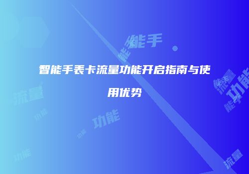 智能手表卡流量功能开启指南与使用优势