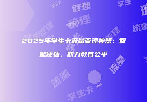 2025年学生卡流量管理神器：智能便捷，助力教育公平
