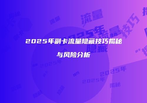 2025年副卡流量隐藏技巧揭秘与风险分析