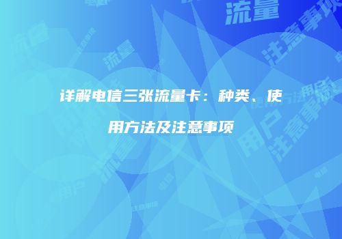 详解电信三张流量卡：种类、使用方法及注意事项