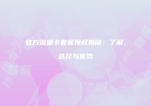官方流量卡套餐授权指南:了解、选择与优势