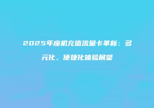 2025年座机充值流量卡革新：多元化、便捷化体验展望