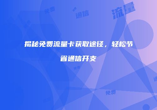 揭秘免费流量卡获取途径,轻松节省通信开支