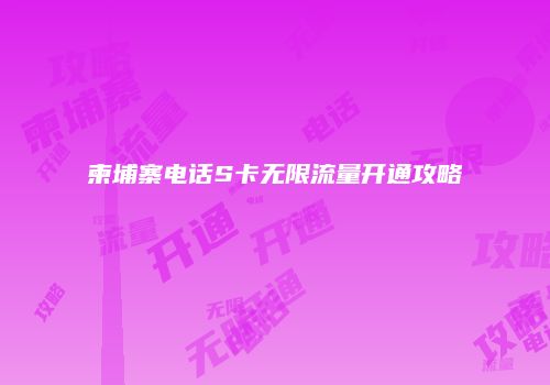 柬埔寨电话S卡无限流量开通攻略
