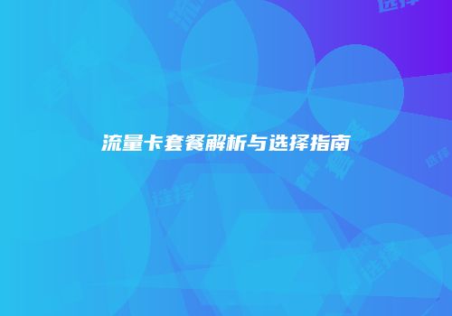 流量卡套餐解析与选择指南