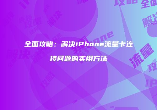 全面攻略：解决iPhone流量卡连接问题的实用方法
