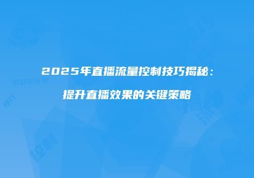 2025年直播流量控制技巧揭秘：提升直播效果的关键策略
