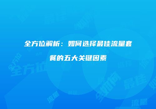 全方位解析:如何选择最佳流量套餐的五大关键因素