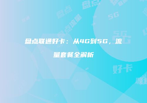 盘点联通好卡：从4G到5G，流量套餐全解析